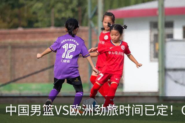 中国男篮VS欧洲劲旅时间已定！CCTV5直播，郭士强剑指开门红