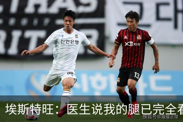 埃斯特旺：医生说我的腿已完全看不出伤情，我觉得我可以上场了
