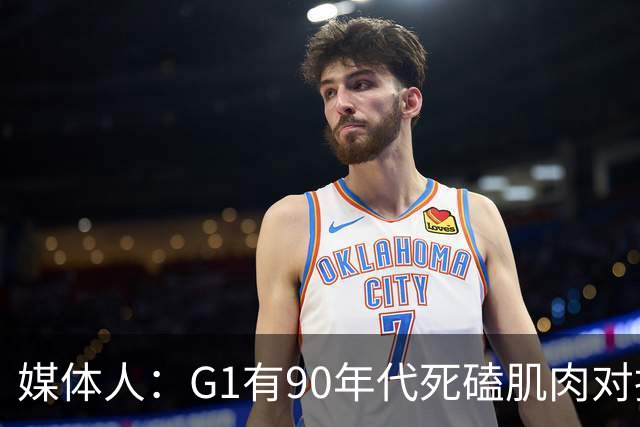 媒体人：G1有90年代死磕肌肉对抗复古感 尼克斯天赋不足但更凶悍