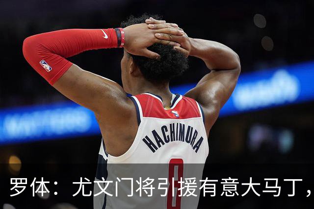 罗体：尤文门将引援有意大马丁，球员估价约2000万欧元